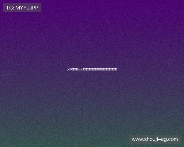 cq9电子官网app注册流程优化提升用户体验的实用技巧与注意事项 cq9电子官网app注册流程优化提升用户体验的实用技巧与注意事项